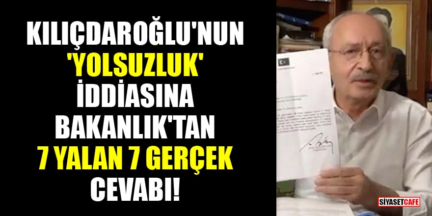 Kılıçdaroğlu'nun 'yolsuzluk' iddiasına Bakanlık'tan 7 yalan 7 gerçek cevabı!