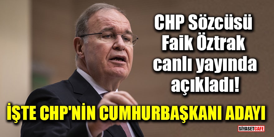 CHP Sözcüsü Faik Öztrak canlı yayında açıkladı! İşte CHP'nin cumhurbaşkanı adayı