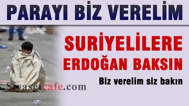 Parayı biz verelim, Suriyelilere Erdoğan baksın