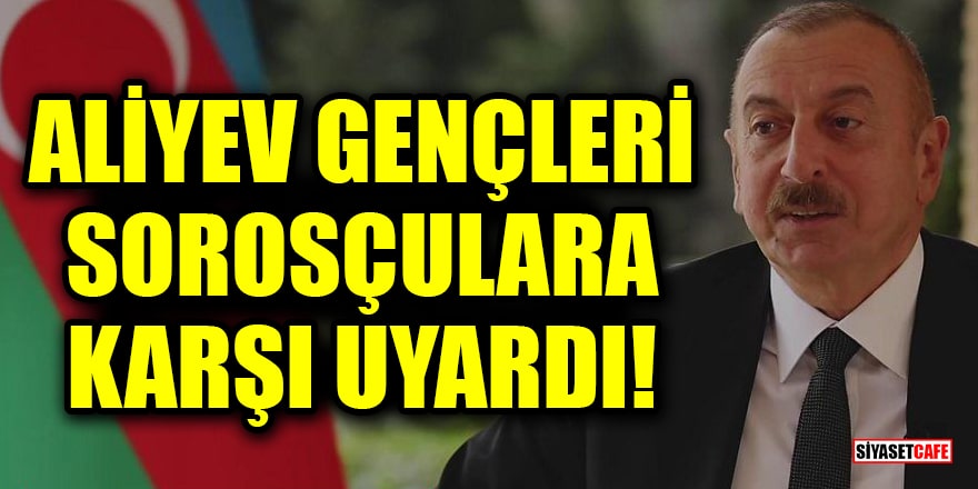 Aliyev, gençleri Sorosçulara karşı uyardı!