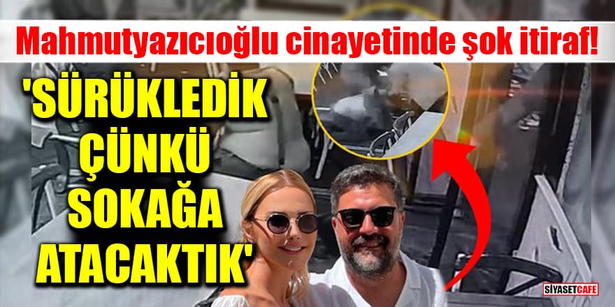 Şafak Mahmutyazıcıoğlu cinayetinde şok itiraf! 'Sürükledik çünkü sokağa atacaktık'
