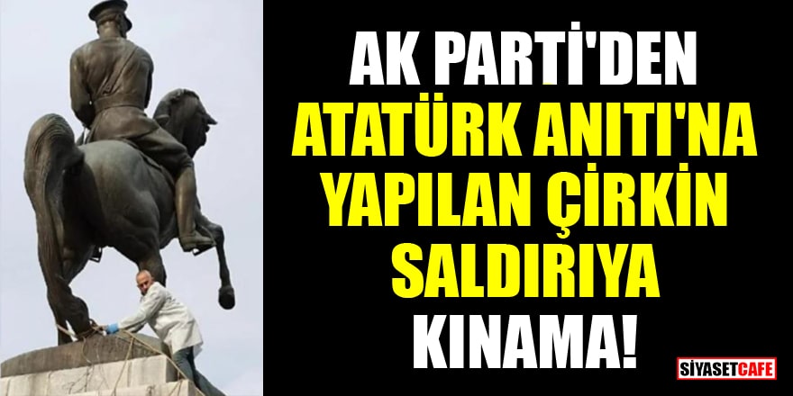 AK Parti'den Atatürk Anıtı'na yapılan çirkin saldırıya kınama!