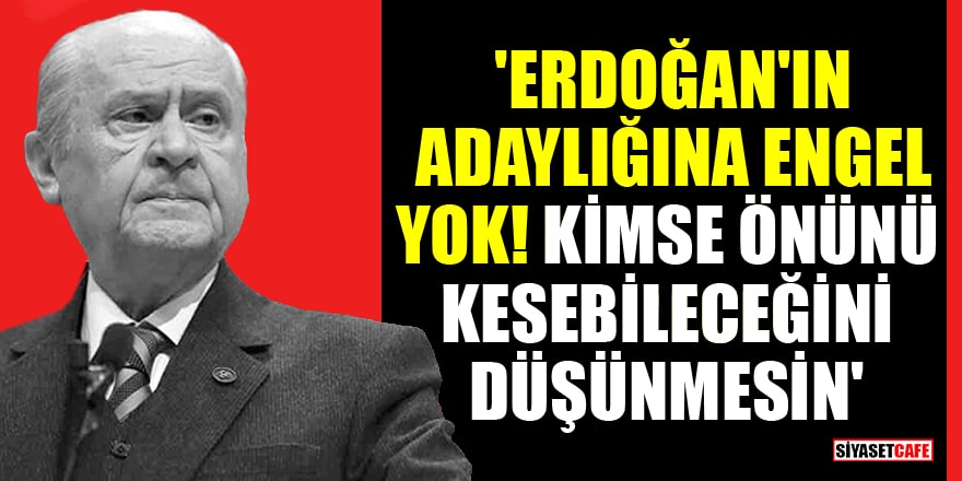Bahçeli: 'Erdoğan'ın adaylığına engel yok, kimse önünü kesebileceğini düşünmesin'