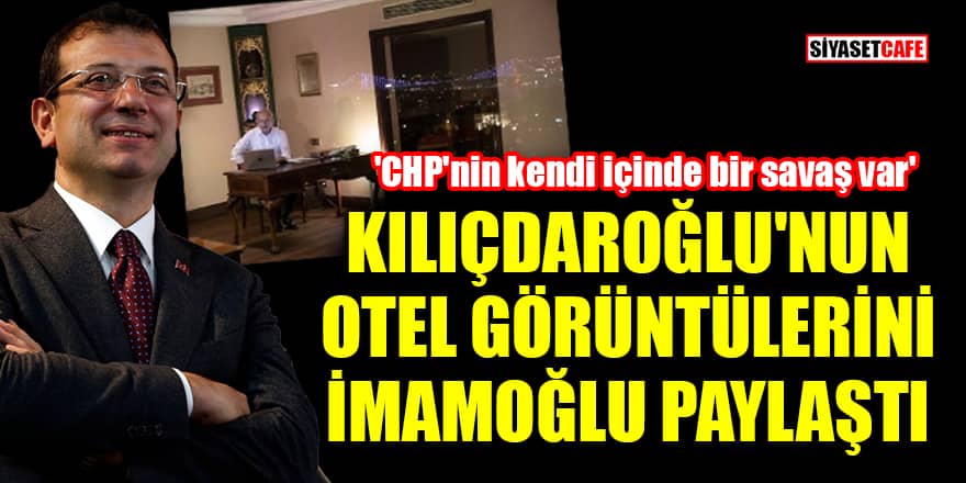 'Kılıçdaroğlu'nun otel görüntülerini İmamoğlu paylaştı' iddiası!