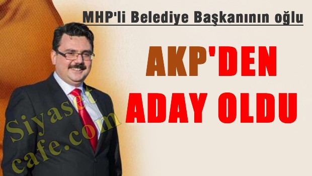 MHP'li belediye başkanın oğlu AKP'den aday adayı oldu.