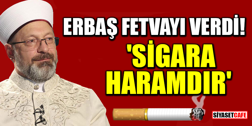Diyanet İşleri Başkanı Ali Erbaş'tan 'Sigara haramdır' fetvası!