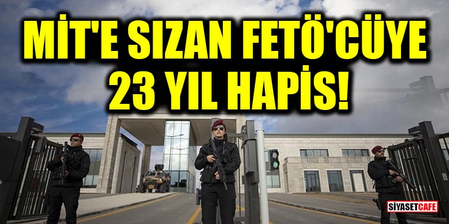 MİT'e sızan FETÖ'cüye 23 yıl hapis!