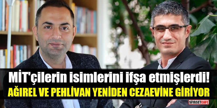 MİT'çilerin isimlerini ifşa eden Murat Ağırel ve Barış Pehlivan yeniden cezaevine giriyor!