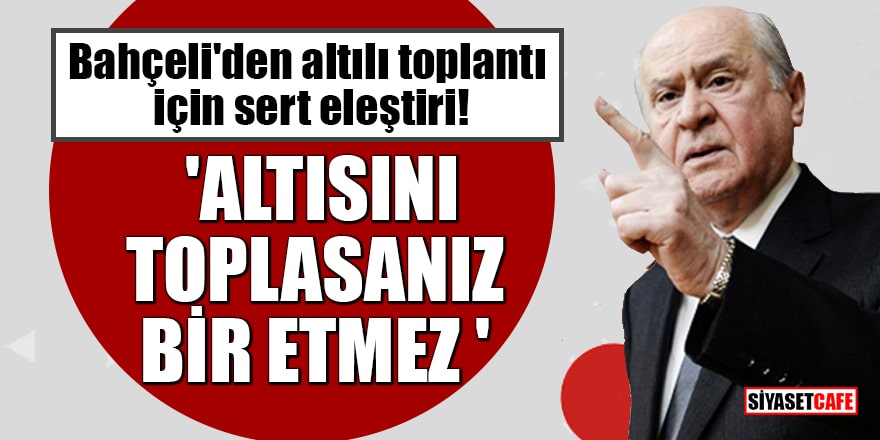 MHP lideri Bahçeli'den altılı muhalefet liderleri toplantısı için sert eleştiri! 'Altısını toplasanız bir etmez'