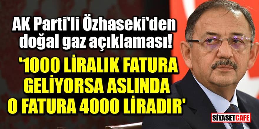 AK Parti'li Özhaseki'den doğal gaz açıklaması! '1000 liralık fatura geliyorsa aslında o fatura 4000 liradır'