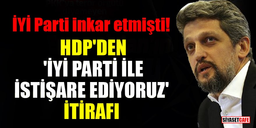 İYİ Parti inkar etmişti! HDP'den 'İYİ Parti ile istişare ediyoruz' itirafı