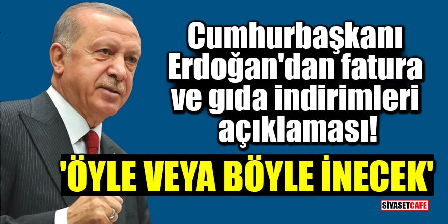 Cumhurbaşkanı Erdoğan'dan elektrik faturaları ve gıda indirimleri açıklaması! 'Öyle veya böyle inecek'