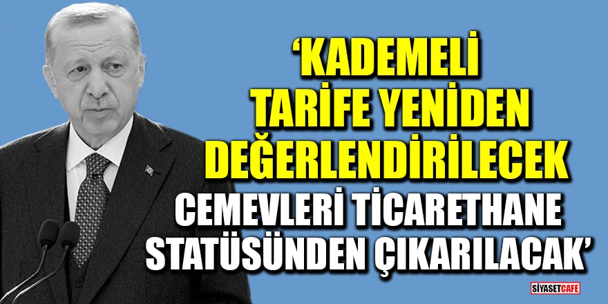 Erdoğan duyurdu! Kademeli tarife yeniden değerlendirilecek, cemevleri ticarethane statüsünden çıkarılacak