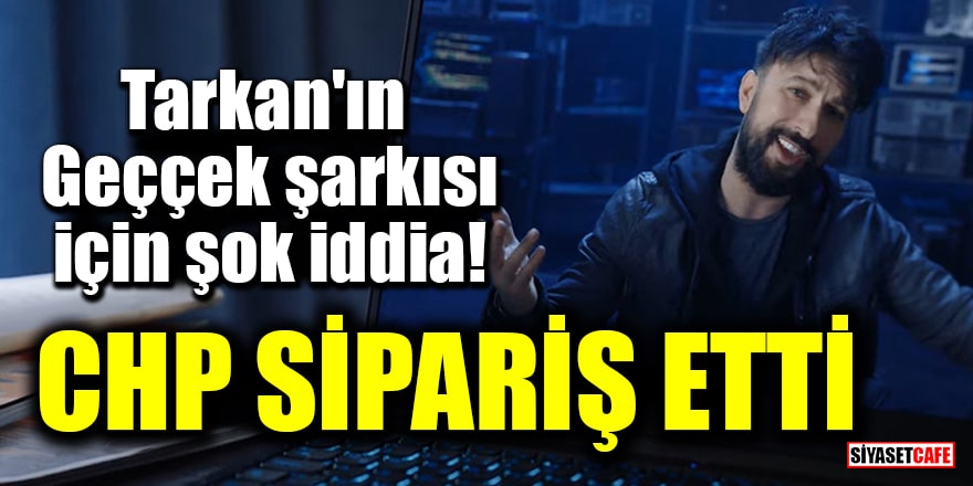 'Tarkan'a 'Geççek' şarkısını CHP sipariş etti' iddiası!