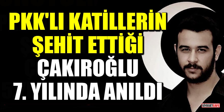 PKK'lı katillerin şehit ettiği Fırat Çakıroğlu 7.yılında anıldı