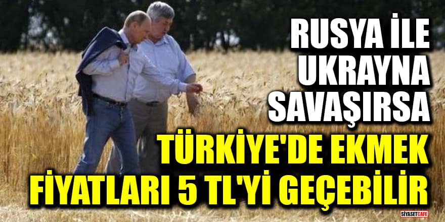 Rusya ile Ukrayna savaşırsa, Türkiye’de ekmek fiyatları 5 TL'yi geçebilir!