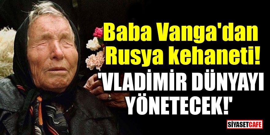 Baba Vanga'dan Rusya kehaneti! 'Vladimir dünyayı yönetecek!'