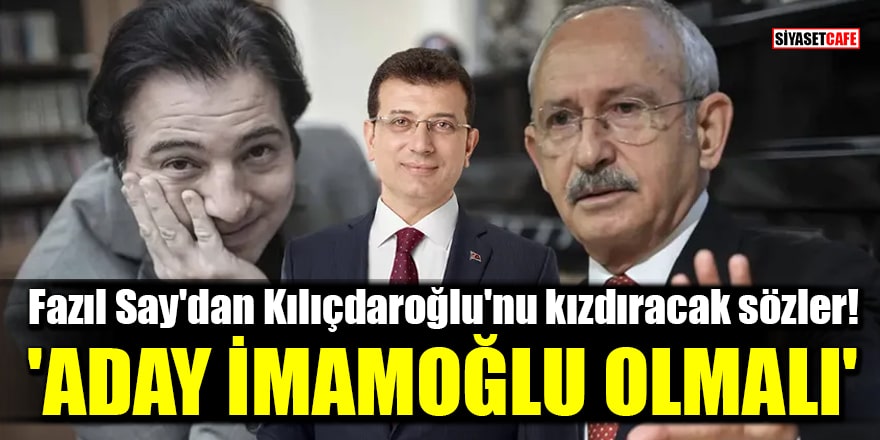 Fazıl Say'dan Kılıçdaroğlu'nu kızdıracak sözler! 'Aday İmamoğlu olmalı'