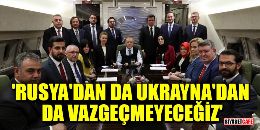 Erdoğan: Rusya'dan da Ukrayna'dan da vazgeçmeyeceğiz