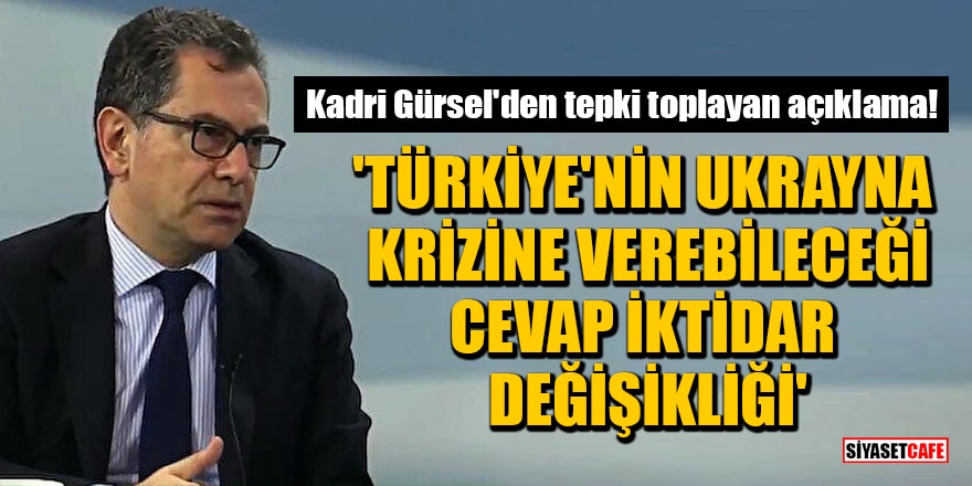 Kadri Gürsel'den tepki toplayan açıklama: Türkiye'nin Ukrayna krizine verebileceği cevap iktidar değişikliği!
