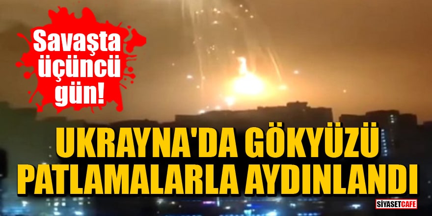 Savaşta üçüncü gün! Ukrayna'da gökyüzü patlamalarla aydınlandı