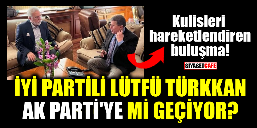 Kulisleri hareketlendiren buluşma! İYİ Partili Lütfü Türkkan, AK Parti'ye mi geçiyor?