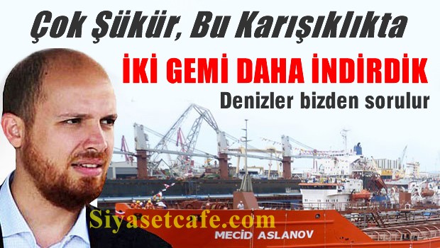 Bilal Erdoğan 2 ayda 2 gemi indirdi