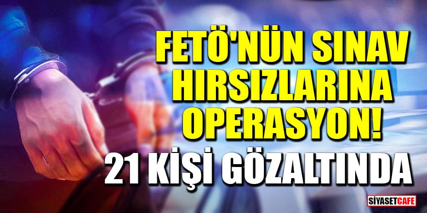 FETÖ'nün sınav hırsızlarına operasyon! 21 kişi gözaltına alındı