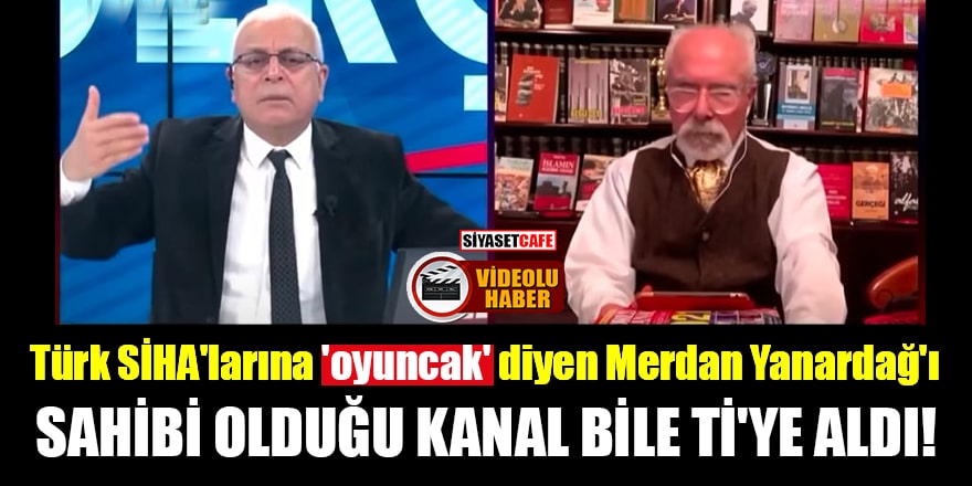 Türk SİHA'larına 'oyuncak' diyen Merdan Yanardağ'ı sahibi olduğu kanal bile ti'ye aldı!
