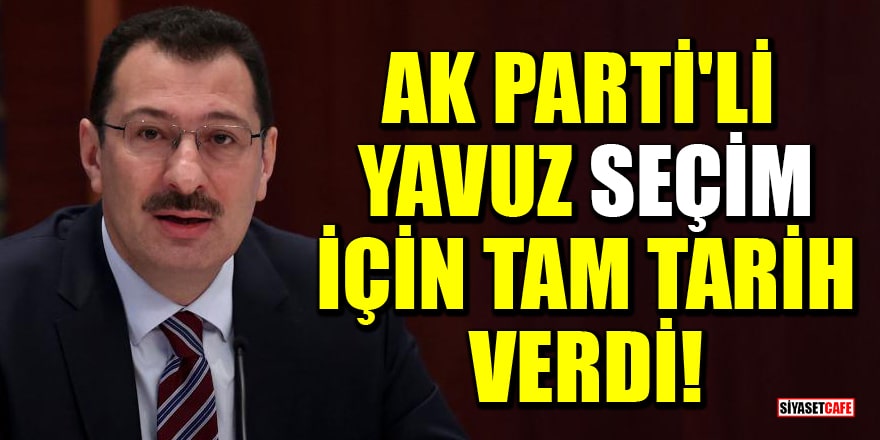AK Parti'li Ali İhsan Yavuz, Cumhurbaşkanlığı seçimleri için tam tarih verdi!