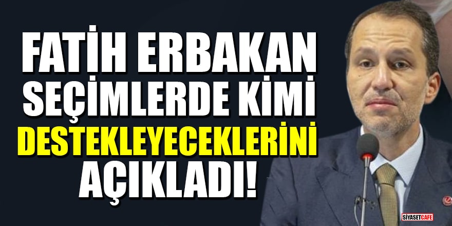 Fatih Erbakan, seçimlerde kimi destekleyeceklerini açıkladı