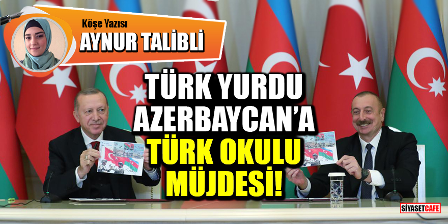 Aynur Talıblı yazdı: Türk yurdu Azerbaycan'a Türk okulu müjdesi
