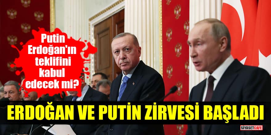 Erdoğan ve Putin zirvesi başladı! Putin Erdoğan'ın teklifini kabul edecek mi?
