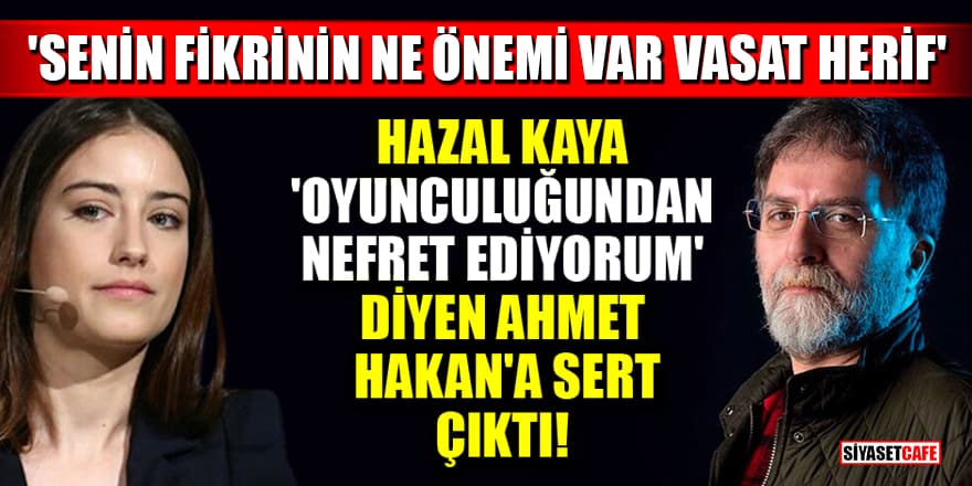 Hazal Kaya 'Oyunculuğundan nefret ediyorum' diyen Ahmet Hakan'a sert çıktı! 'Senin fikrinin ne önemi var vasat herif'