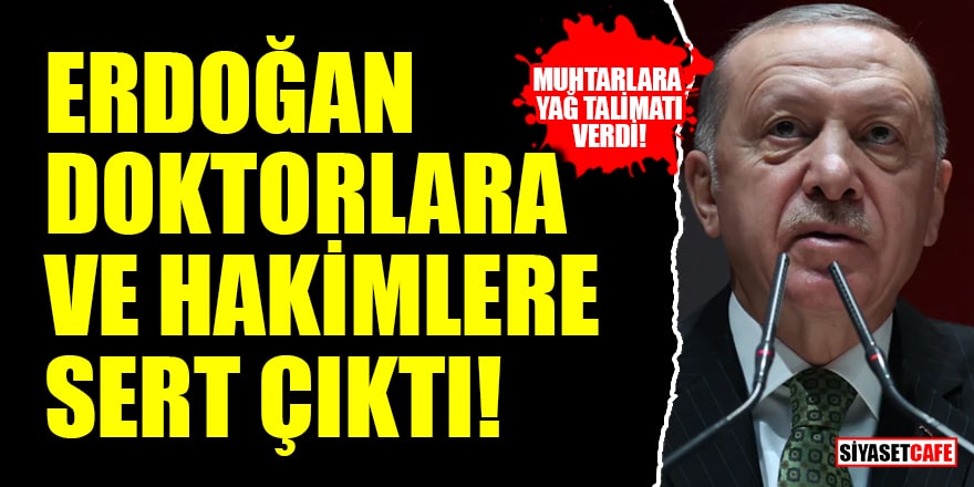 Erdoğan, doktorlara ve hakimlere sert çıktı, muhtarlara ise yağ talimatı verdi!