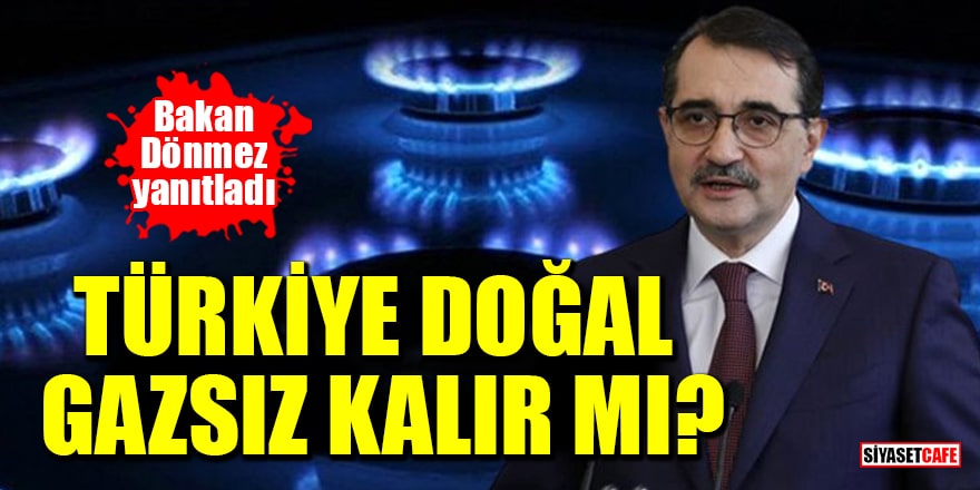Bakan Dönmez yanıtladı: Türkiye doğal gazsız kalır mı?