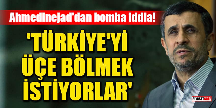 İran Eski Cumhurbaşkanı Ahmedinejad'dan bomba iddia! Türkiye'yi üçe bölmek istiyorlar