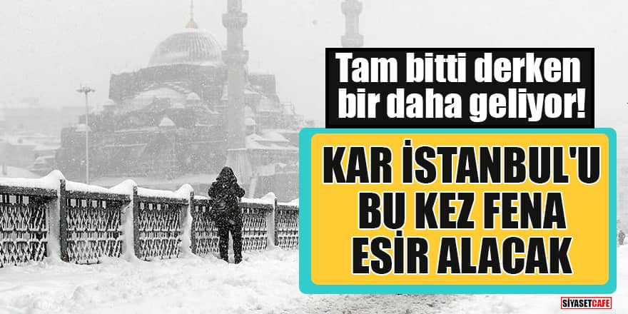 Tam bitti derken bir daha geliyor! Kar İstanbul'u bu kez fena esir alacak