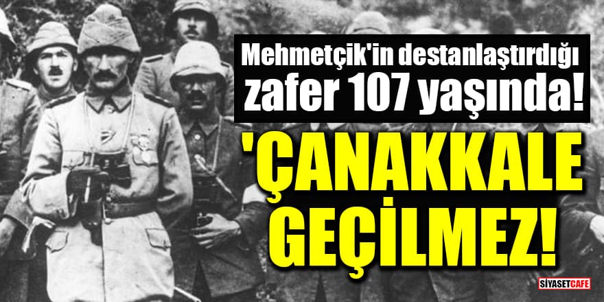 Mehmetçik'in destanlaştırdığı zafer 107 yaşında! 'Çanakkale Geçilmez!