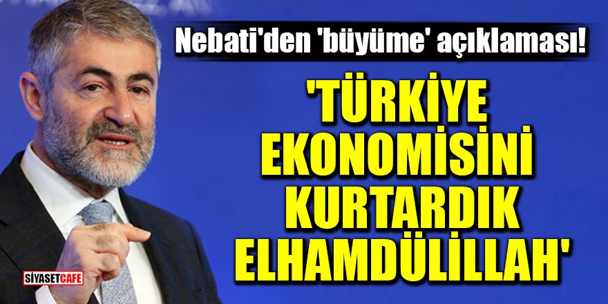 Bakan Nebati'den 'büyüme' açıklaması: Türkiye ekonomisini kurtardık elhamdülillah
