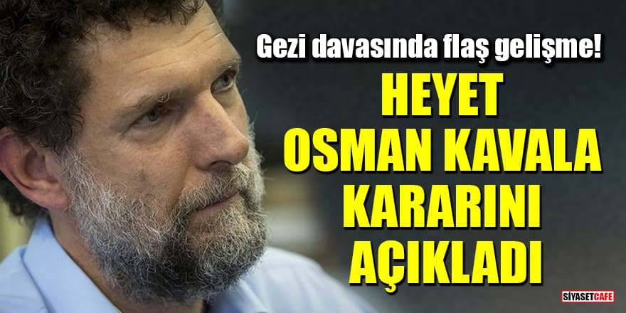 Gezi davasında flaş gelişme! Heyet Osman Kavala kararını açıkladı