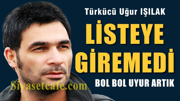 Uğur Işılak liste dışı kaldı
