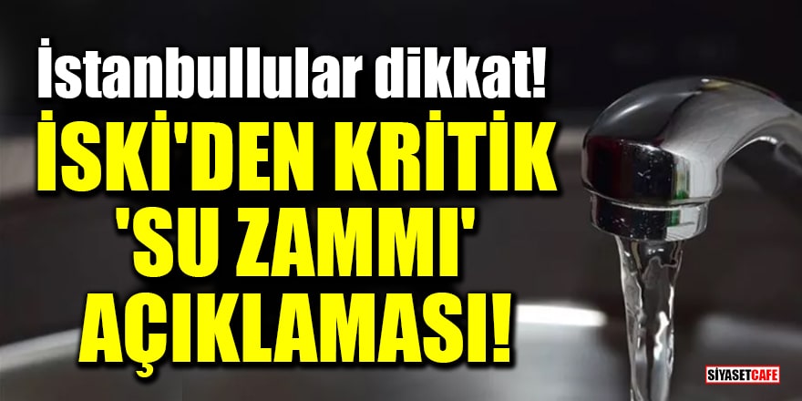 İstanbullular dikkat! İSKİ'den kritik 'su zammı' açıklaması