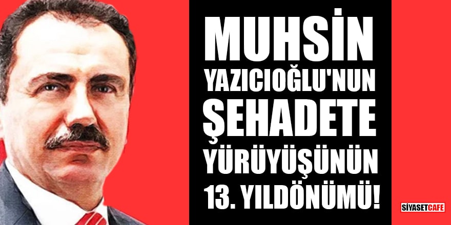 Muhsin Yazıcıoğlu'nun şehadete yürüyüşünün 13. yıldönümü!