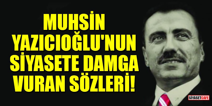 Muhsin Yazıcıoğlu'nun siyasete damga vuran sözleri