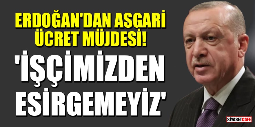 Cumhurbaşkanı Erdoğan'dan asgari ücret müjdesi! 'İşçimizden esirgemeyiz'