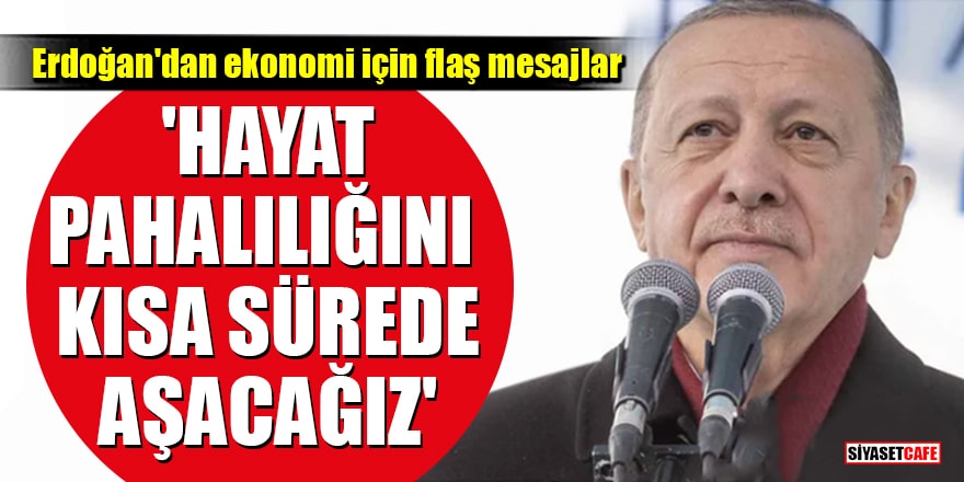 Cumhurbaşkanı Erdoğan'dan ekonomi için flaş mesajlar: Hayat pahalılığını kısa sürede aşacağız