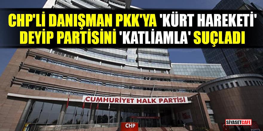 CHP'li Danışman PKK'ya 'kürt hareketi' deyip partisini katliamla suçladı