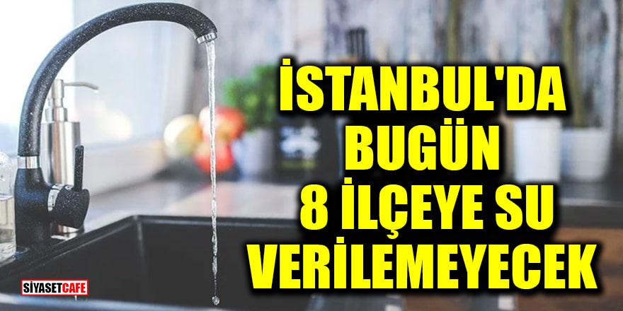 İSKİ duyurdu! İstanbul'da bugün 8 ilçeye su verilemeyecek