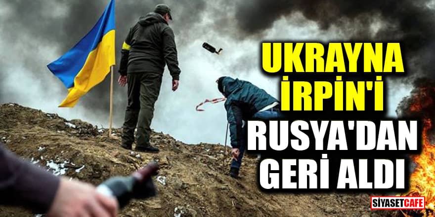 Ukrayna ordusu Kiev yakınlarındaki İrpin'i Rusya'dan geri aldı